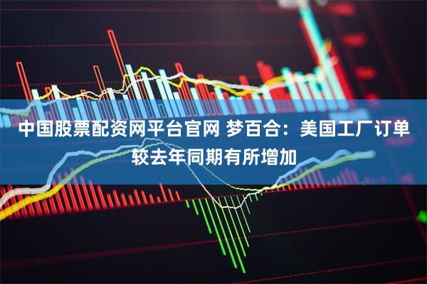 中国股票配资网平台官网 梦百合：美国工厂订单较去年同期有所增加