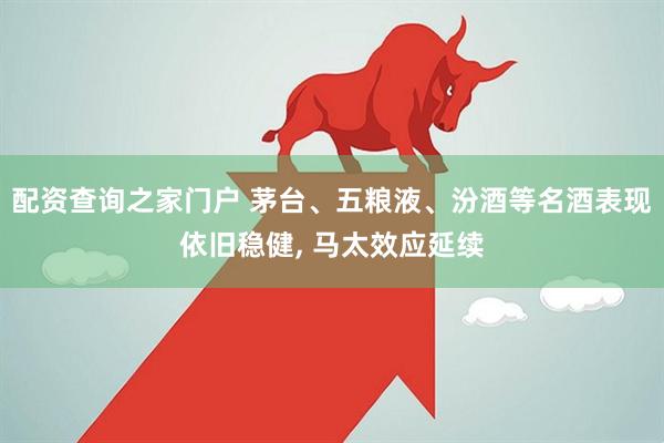 配资查询之家门户 茅台、五粮液、汾酒等名酒表现依旧稳健, 马太效应延续