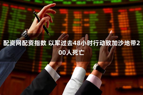 配资网配资指数 以军过去48小时行动致加沙地带200人死亡