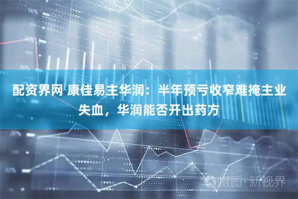 配资界网 康佳易主华润：半年预亏收窄难掩主业失血，华润能否开出药方