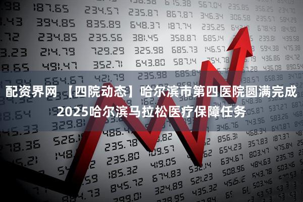 配资界网 【四院动态】哈尔滨市第四医院圆满完成2025哈尔滨马拉松医疗保障任务