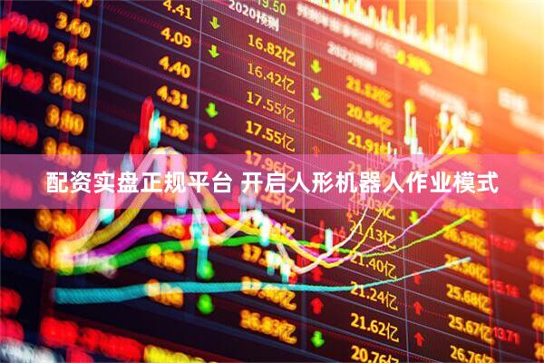 配资实盘正规平台 开启人形机器人作业模式