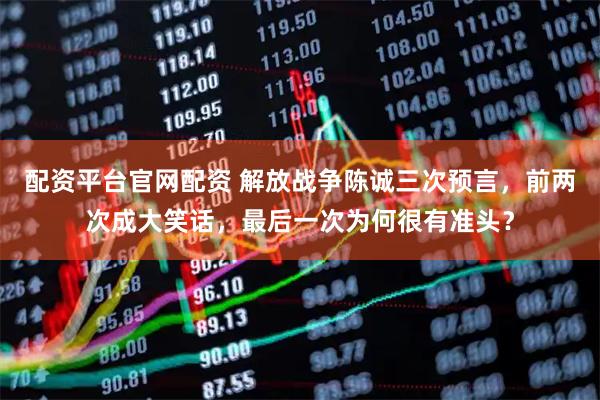配资平台官网配资 解放战争陈诚三次预言，前两次成大笑话，最后一次为何很有准头？